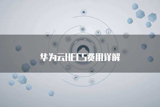 華為HECS 彈性云服務器，賦能企業(yè)數(shù)字化轉型